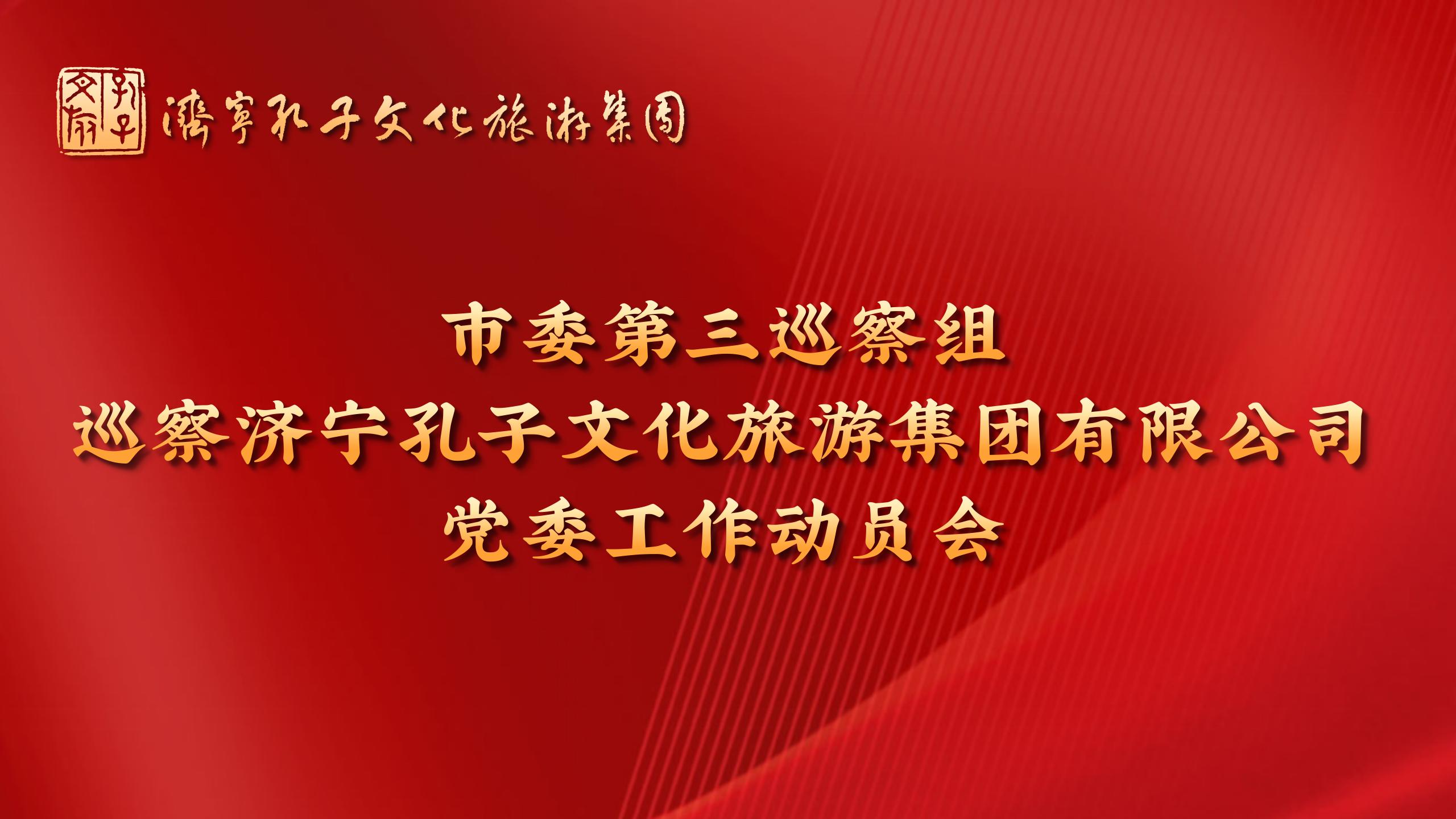 市委第三巡察組巡察濟(jì)寧孔子文化旅游集團(tuán)有限公司黨委工作動員會召開